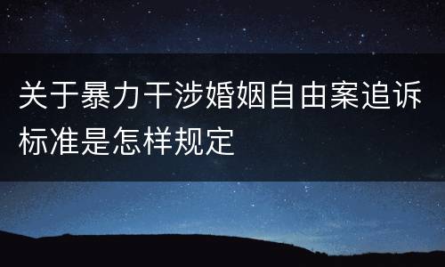 关于暴力干涉婚姻自由案追诉标准是怎样规定