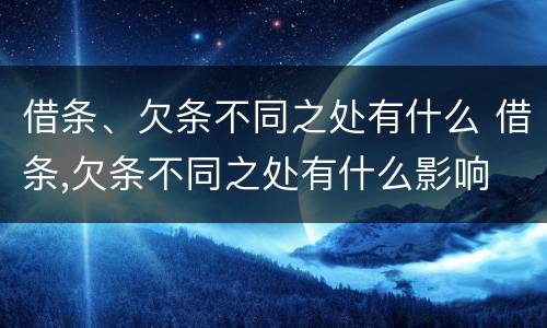 借条、欠条不同之处有什么 借条,欠条不同之处有什么影响