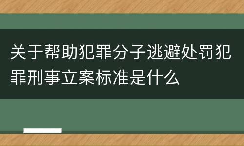 关于帮助犯罪分子逃避处罚犯罪刑事立案标准是什么