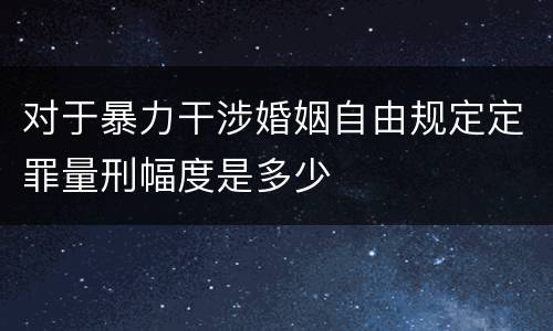 对于暴力干涉婚姻自由规定定罪量刑幅度是多少