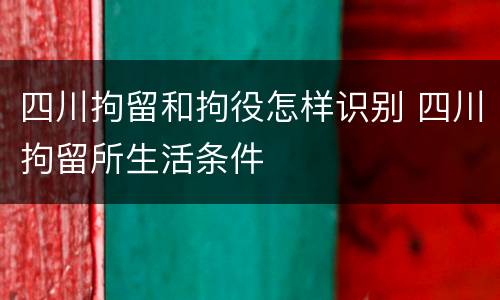 四川拘留和拘役怎样识别 四川拘留所生活条件