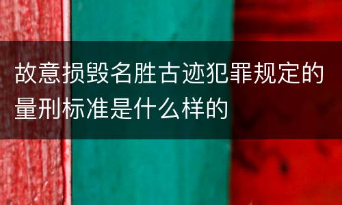 故意损毁名胜古迹犯罪规定的量刑标准是什么样的