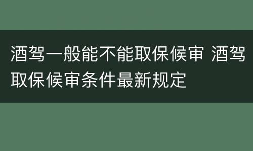 酒驾一般能不能取保候审 酒驾取保候审条件最新规定