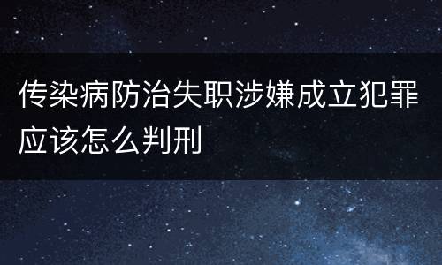 传染病防治失职涉嫌成立犯罪应该怎么判刑