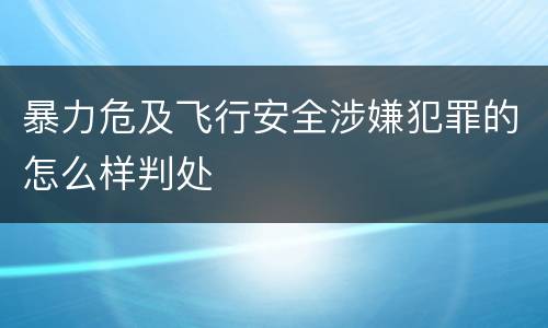 暴力危及飞行安全涉嫌犯罪的怎么样判处
