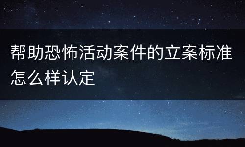 帮助恐怖活动案件的立案标准怎么样认定