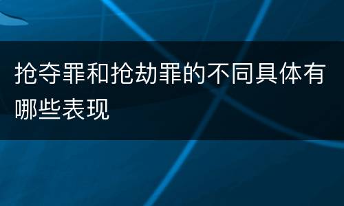 抢夺罪和抢劫罪的不同具体有哪些表现