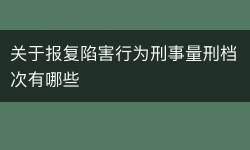 关于报复陷害行为刑事量刑档次有哪些