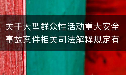 关于大型群众性活动重大安全事故案件相关司法解释规定有什么重要内容