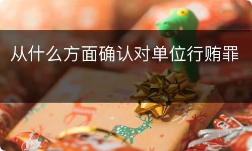 从什么方面确认对单位行贿罪