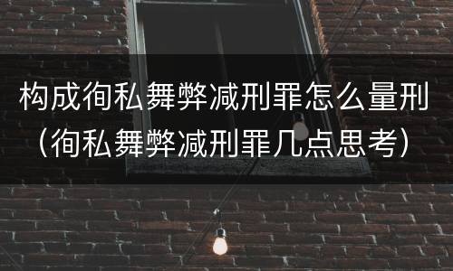构成徇私舞弊减刑罪怎么量刑（徇私舞弊减刑罪几点思考）