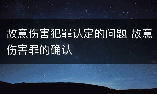 故意伤害犯罪认定的问题 故意伤害罪的确认
