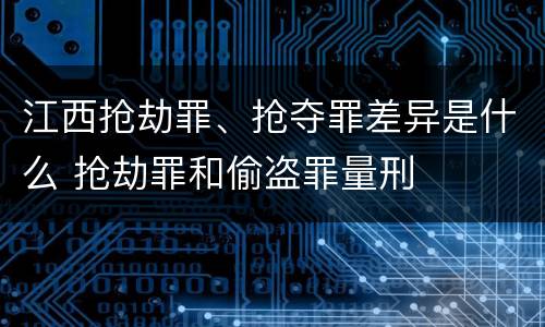 江西抢劫罪、抢夺罪差异是什么 抢劫罪和偷盗罪量刑