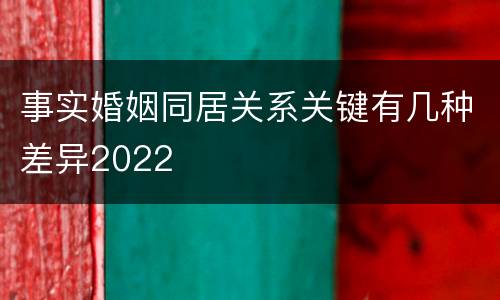 事实婚姻同居关系关键有几种差异2022