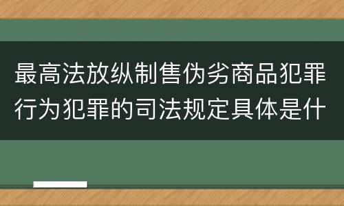 最高法放纵制售伪劣商品犯罪行为犯罪的司法规定具体是什么重要内容