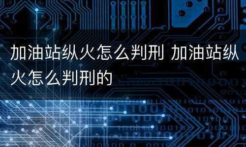 加油站纵火怎么判刑 加油站纵火怎么判刑的