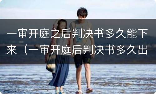 一审开庭之后判决书多久能下来（一审开庭后判决书多久出来）