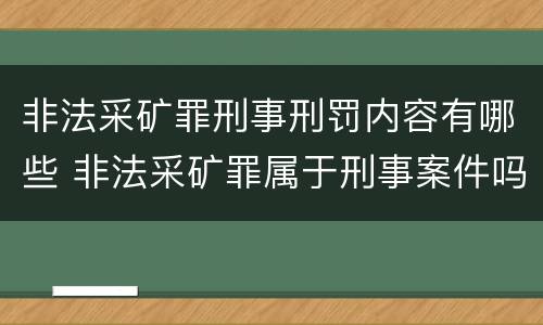 非法采矿罪刑事刑罚内容有哪些 非法采矿罪属于刑事案件吗