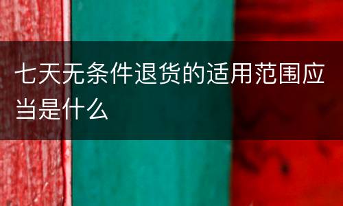 七天无条件退货的适用范围应当是什么