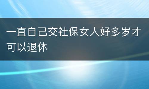 一直自己交社保女人好多岁才可以退休