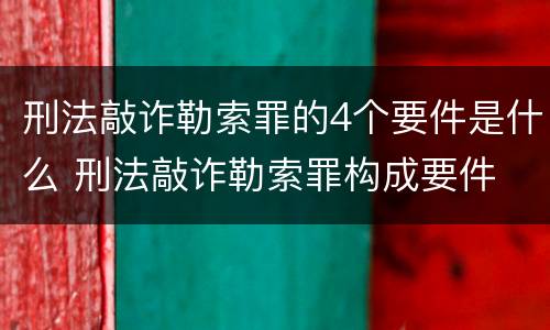 刑法敲诈勒索罪的4个要件是什么 刑法敲诈勒索罪构成要件