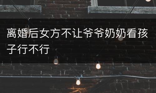 离婚后女方不让爷爷奶奶看孩子行不行