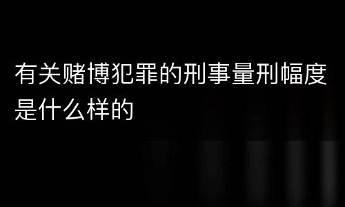 有关赌博犯罪的刑事量刑幅度是什么样的