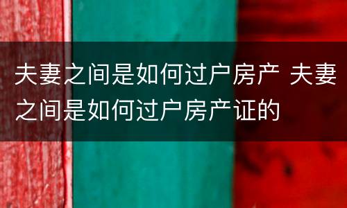 夫妻之间是如何过户房产 夫妻之间是如何过户房产证的