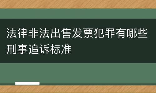 法律非法出售发票犯罪有哪些刑事追诉标准