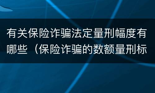 有关保险诈骗法定量刑幅度有哪些（保险诈骗的数额量刑标准）