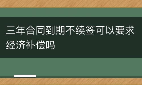 三年合同到期不续签可以要求经济补偿吗