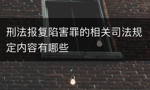 刑法报复陷害罪的相关司法规定内容有哪些