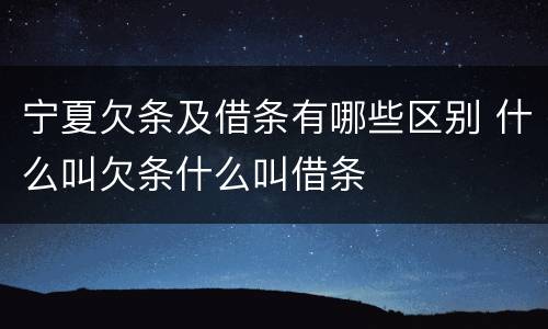 宁夏欠条及借条有哪些区别 什么叫欠条什么叫借条