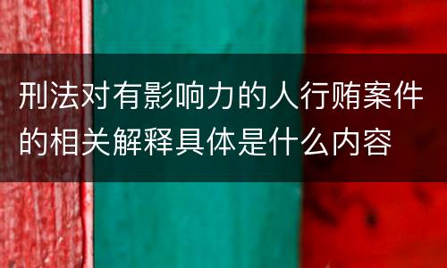 刑法对有影响力的人行贿案件的相关解释具体是什么内容