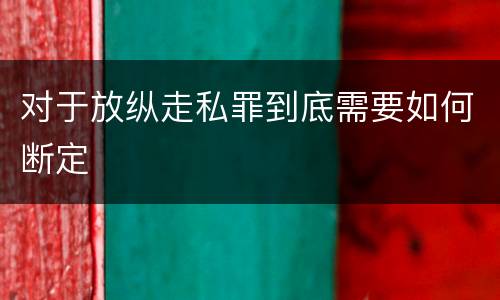 对于放纵走私罪到底需要如何断定