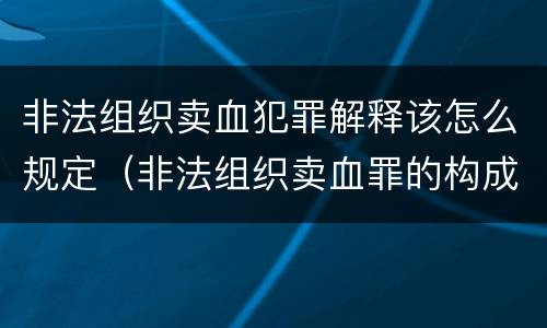 非法组织卖血犯罪解释该怎么规定（非法组织卖血罪的构成要件）