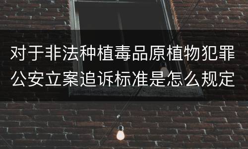 对于非法种植毒品原植物犯罪公安立案追诉标准是怎么规定