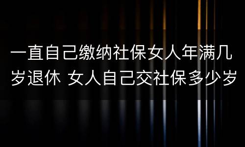 一直自己缴纳社保女人年满几岁退休 女人自己交社保多少岁退休