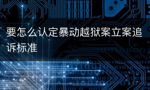 要怎么认定暴动越狱案立案追诉标准