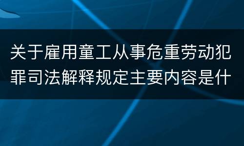关于雇用童工从事危重劳动犯罪司法解释规定主要内容是什么