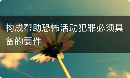 构成帮助恐怖活动犯罪必须具备的要件