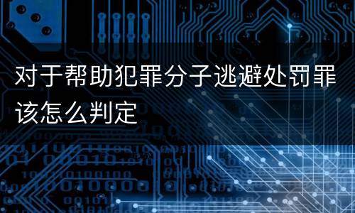 对于帮助犯罪分子逃避处罚罪该怎么判定