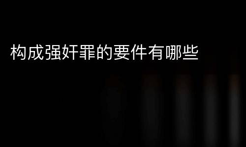 构成强奸罪的要件有哪些