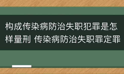 构成传染病防治失职犯罪是怎样量刑 传染病防治失职罪定罪