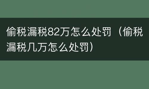 偷税漏税82万怎么处罚（偷税漏税几万怎么处罚）