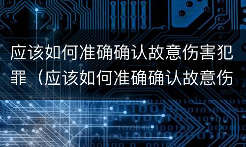应该如何准确确认故意伤害犯罪（应该如何准确确认故意伤害犯罪行为）