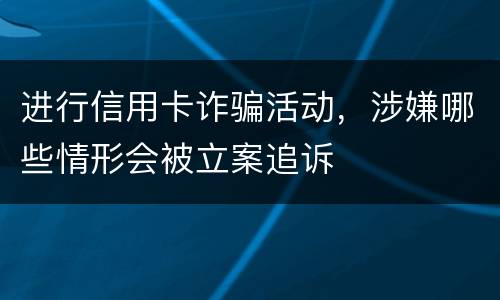 进行信用卡诈骗活动，涉嫌哪些情形会被立案追诉
