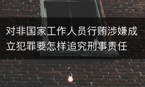 对非国家工作人员行贿涉嫌成立犯罪要怎样追究刑事责任