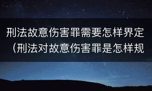 刑法故意伤害罪需要怎样界定（刑法对故意伤害罪是怎样规定的）