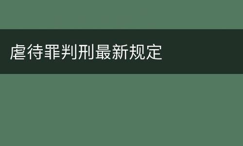 虐待罪判刑最新规定
